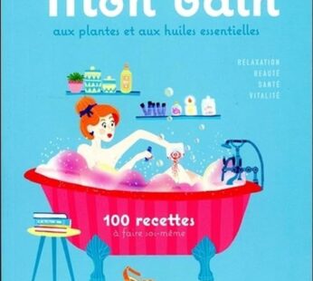 Mon bain aux plantes et aux huiles essentielles – 100 recettes à faire soi-même